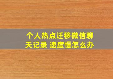 个人热点迁移微信聊天记录 速度慢怎么办